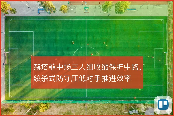 赫塔菲中场三人组收缩保护中路,绞杀式防守压低对手推进效率