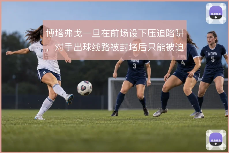 博塔弗戈一旦在前场设下压迫陷阱，对手出球线路被封堵后只能被迫长传