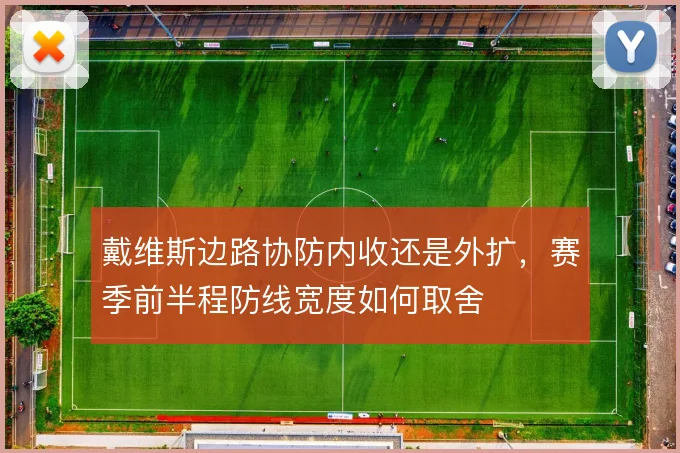 戴维斯边路协防内收还是外扩，赛季前半程防线宽度如何取舍
