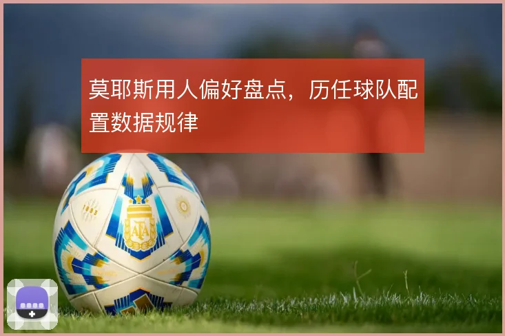 莫耶斯用人偏好盘点,历任球队配置数据规律