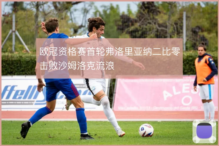 欧冠资格赛首轮弗洛里亚纳二比零击败沙姆洛克流浪